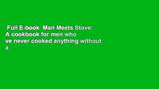 Full E-book  Man Meets Stove: A cookbook for men who ve never cooked anything without a