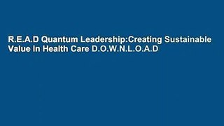 R.E.A.D Quantum Leadership:Creating Sustainable Value In Health Care D.O.W.N.L.O.A.D
