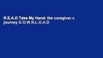 R.E.A.D Take My Hand: the caregiver s journey D.O.W.N.L.O.A.D