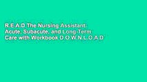 R.E.A.D The Nursing Assistant: Acute, Subacute, and Long-Term Care with Workbook D.O.W.N.L.O.A.D