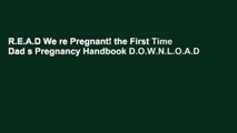 R.E.A.D We re Pregnant! the First Time Dad s Pregnancy Handbook D.O.W.N.L.O.A.D