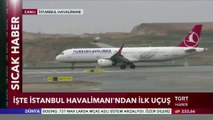 İşte İstanbul Havalimanı'ndan İlk Uçuş