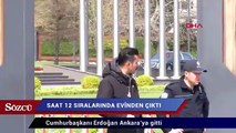 Cumhurbaşkanı Erdoğan Ankara'ya gitti