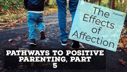 PATHWAYS TO POSITIVE PARENTING PART 5---The Effects of Affection