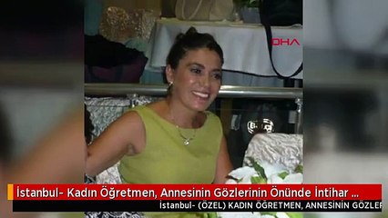 İstanbul- Kadın Öğretmen, Annesinin Gözlerinin Önünde İntihar Etti