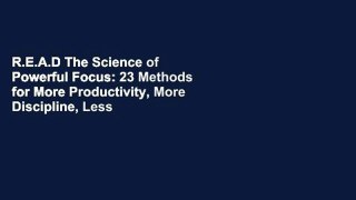 R.E.A.D The Science of Powerful Focus: 23 Methods for More Productivity, More Discipline, Less