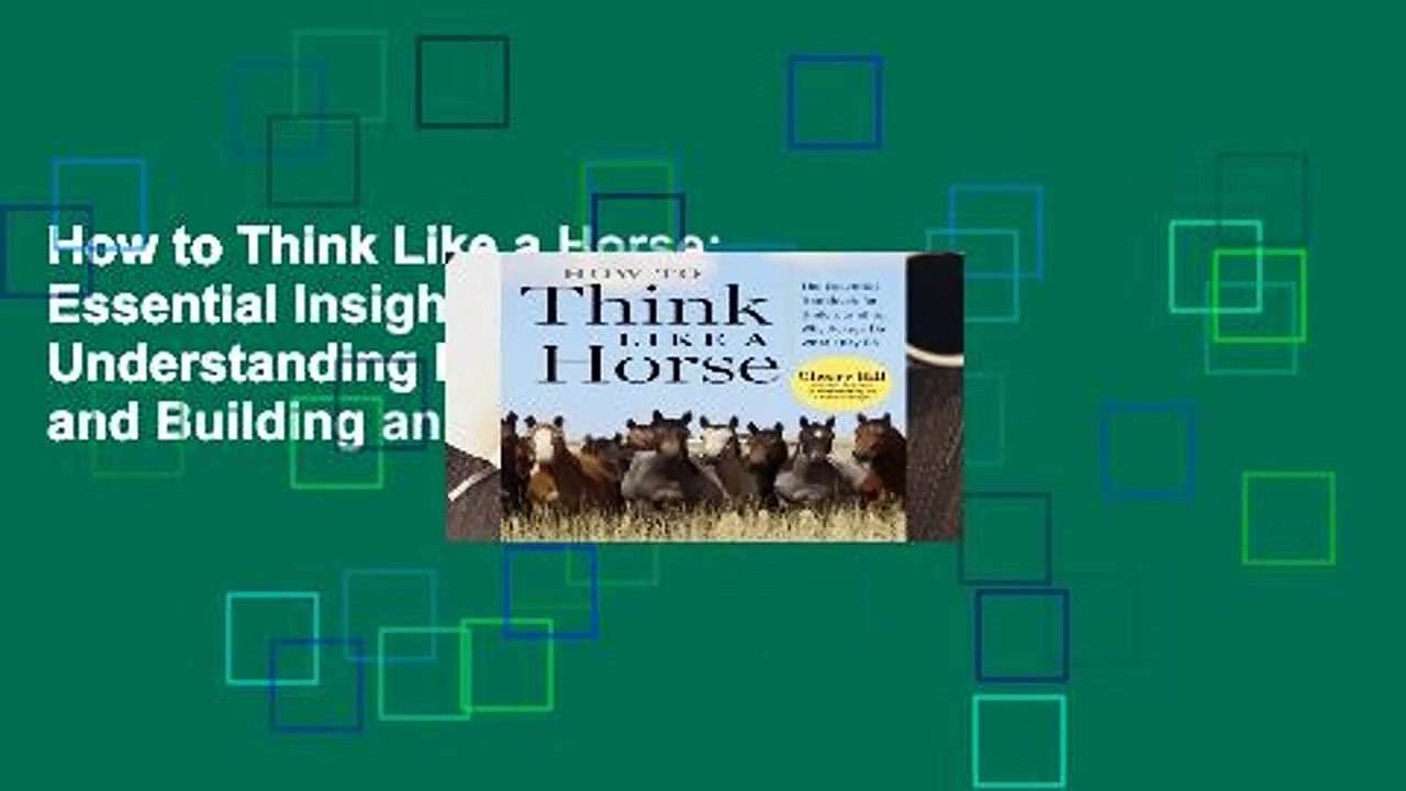 How to Think Like a Horse: Essential Insights for Understanding Equine Behavior and Building an