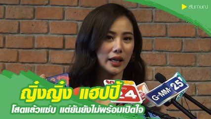 ญิ๋งญิ๋ง แฮปปี้ โสดแล้วแซ่บ ยันยังไม่พร้อมเปิดใจ