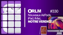 ORLM-330:  Nouveaux AirPods, iPad, iMac, notre verdict !