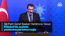 AK Parti Genel Başkan Yardımcısı Yavuz: İstanbul'da seçimin yenilenmesini isteyeceğiz