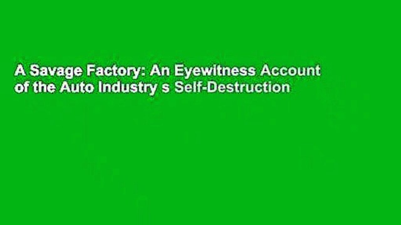 A Savage Factory: An Eyewitness Account of the Auto Industry s Self-Destruction
