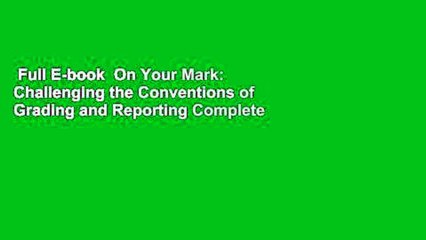 Full E-book  On Your Mark: Challenging the Conventions of Grading and Reporting Complete