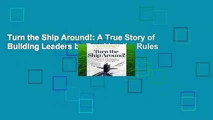 Turn the Ship Around!: A True Story of Building Leaders by Breaking the Rules