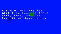 R.E.A.D Just Say Yes: What I ve learned About Life, Luck, and the Pursuit of Opportunity