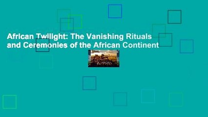 African Twilight: The Vanishing Rituals and Ceremonies of the African Continent