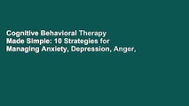 Cognitive Behavioral Therapy Made Simple: 10 Strategies for Managing Anxiety, Depression, Anger,
