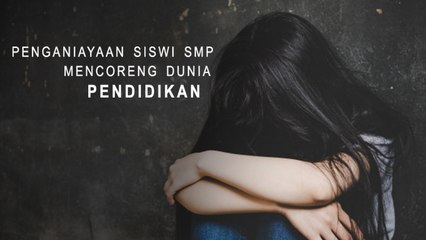 Penganiayaan Siswi SMP Mencoreng Dunia Pendidikan