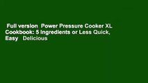 Full version  Power Pressure Cooker XL Cookbook: 5 Ingredients or Less Quick, Easy   Delicious