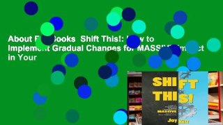 About For Books  Shift This!: How to Implement Gradual Changes for MASSIVE Impact in Your