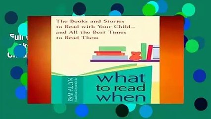 Full version  What to Read When: The Books and Stories to Read with Your Child--And All the Best