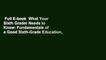 Full E-book  What Your Sixth Grader Needs to Know: Fundamentals of a Good Sixth-Grade Education,