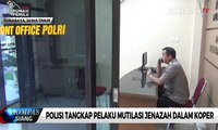 Polisi Tangkap Pelaku Mutilasi Jenazah dalam Koper