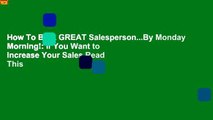 How To Be A GREAT Salesperson...By Monday Morning!: If You Want to Increase Your Sales Read This