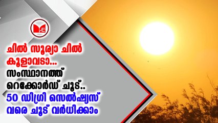 സംസ്ഥാനത്ത് ചൂട് ഇനിയും വർദ്ധിക്കുമെന്ന് കാലാവസ്ഥാനിരീക്ഷണ കേന്ദ്രം