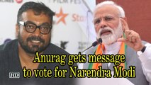 Anurag Kashyap gets message to vote for Narendra Modi