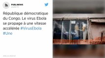 Le virus Ebola se propage à une vitesse accélérée en République démocratique du Congo