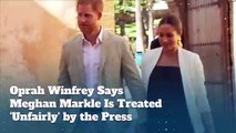 Oprah Winfrey Says Meghan Markle Is Treated 'Unfairly' by the Press