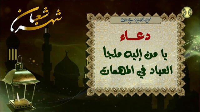 دعاء يا من إليه ملجأ العباد في المهمات يقرأ في كل ليلة بعد الزوال وفي النصف من شهر شعبان