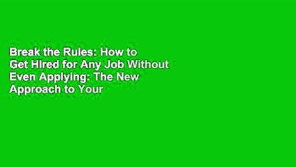 Break the Rules: How to Get Hired for Any Job Without Even Applying: The New Approach to Your