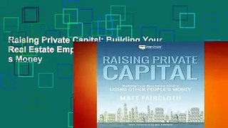 Raising Private Capital: Building Your Real Estate Empire Using Other People s Money