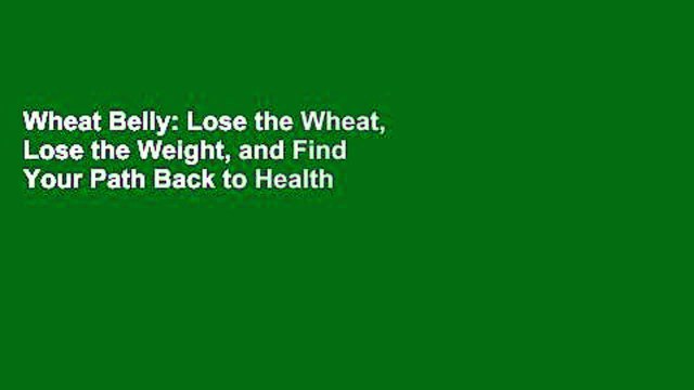 Wheat Belly: Lose the Wheat, Lose the Weight, and Find Your Path Back to Health