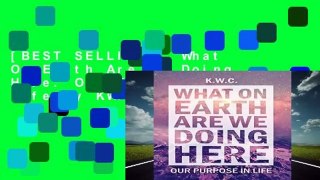 [BEST SELLING]  What On Earth Are We Doing Here: Our Purpose In Life by KW.C