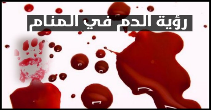 رؤى وأحلام تعرف متى يكون رؤية الدم فى المنام خير ومتى يكون شر فى المنام ؟