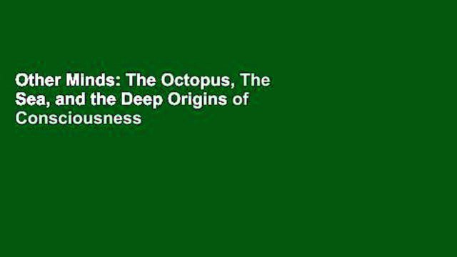 Other Minds: The Octopus, The Sea, and the Deep Origins of Consciousness