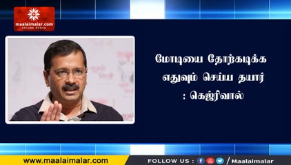 மோடியை தோற்கடிக்க எதுவும் செய்ய தயார்: கெஜ்ரிவால்