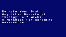 Retrain Your Brain: Cognitive Behavioral Therapy in 7 Weeks: A Workbook for Managing Depression