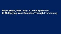 Grow Smart, Risk Less: A Low-Capital Path to Multiplying Your Business Through Franchising