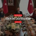 Günün öne çıkan başlıkları - 16 Nisan 2019 Salı