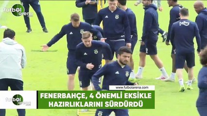 Fenerbahçe, 4 önemli eksikle hazırlıklarını sürdürdü