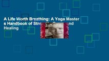 A Life Worth Breathing: A Yoga Master s Handbook of Strength, Grace, and Healing