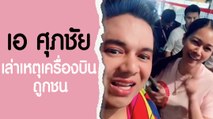 เอ ศุภชัย เล่าเหตุเครื่องบินถูกชนจนยังกลับไทยไม่ได้