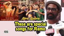 ‘Tabah Ho Gaye’ & ‘Aira Gaira’ is special: Remo