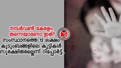 സംസ്ഥാനത്തെ 12 ലക്ഷം കുടുംബങ്ങളിലെ കുട്ടികൾ സുരക്ഷിതരല്ല എന്ന് റിപ്പോർട്ട്..