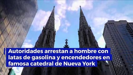 Autoridades arrestan a hombre con latas de gasolina y encendedores en famosa catedral de Nueva York