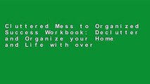 Cluttered Mess to Organized Success Workbook: Declutter and Organize your Home and Life with over