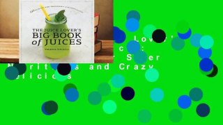 Online The Juice Lover's Big Book of Juices: 425 Recipes for Super Nutritious and Crazy Delicious